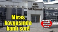 Miras tartışmasında akrabasını öldürdü