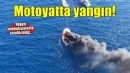 Motoryatta yangın! Kullanılmaz hale geldi
