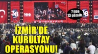 Mutlak butlan sonrası İzmir dahil 7 ilde 'kurultay' operasyonu: Çok sayıda gözaltı var!