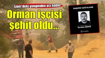 Ödemiş yangınından acı haber.. Orman işçisi şehit oldu!