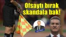 Ofsaytı bırak, skandala bak!