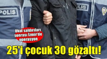 Okul saldırıları sonrası İzmir'de 25 çocuğa gözaltı!