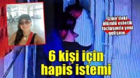 Ölümle biten kalça dolgusunda doktorun da aralarında olduğu 6 kişi için hapis istendi