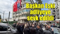 Başkan Ömer Eşki adliyeye sevk edildi