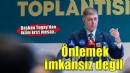 Önce bilinç sonra doğru bir planlama ile önlemek imkansız değil