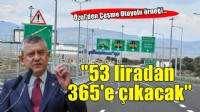 Özel'den Çeşme Otoyolu örneği... '53 liradan 365'e çıkacak'