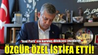 Özgür Özel CHP'den istifa etti!
