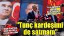 Özgür Özel: 'Hiçbir kardeşimi satmadım, Tunç kardeşimi de satmam'