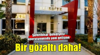 Seferihisar Belediyesi operasyonunda yeni gözaltı!