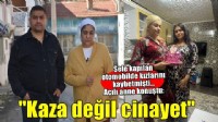 Sele kapılan otomobilde 2 kızı ölen anne: 'Bu kaza değil cinayet'
