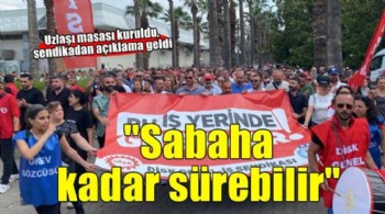 Sendikadan yeni açıklama... ''Sabaha kadar sürebilir''