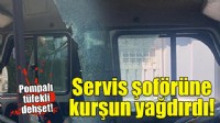 Servis şoförüne kurşun yağdırdı!