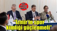 Spor Konseyi toplandı.. 'İzmir'in spor kimliği güçlenmeli'