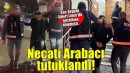 Suç örgütü liderleri Necati Arabacı tutuklandı!