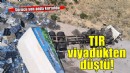 TIR viyadükten düştü: Sürücü son anda kurtuldu!