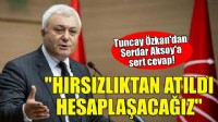 Tuncay Özkan'dan Serdar Aksoy'a sert yanıt!