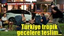 Türkiye 'tropikal geceler' ve 'ısı stresi'nin etkisi altında