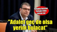 Tutuklu başkan Yetişkin: 'Adalet geç de olsa yerini bulacak'