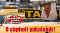 Ücret meselesi nedeniyle taksi şoförünü öldürmüştü! O şüpheli yakalandı..