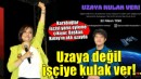 Uzaya değil, işçiye kulak ver!